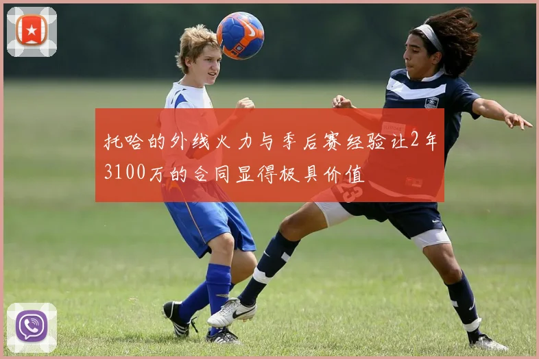 托哈的外线火力与季后赛经验让2年3100万的合同显得极具价值