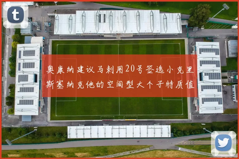 奥康纳建议马刺用20号签选小克里斯塞纳克他的空间型大个子特质值得关注