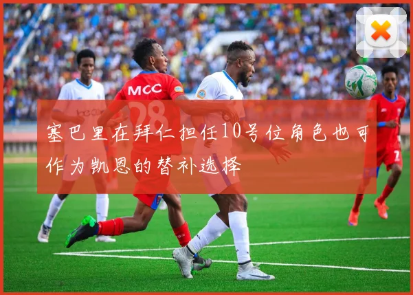 塞巴里在拜仁担任10号位角色也可作为凯恩的替补选择