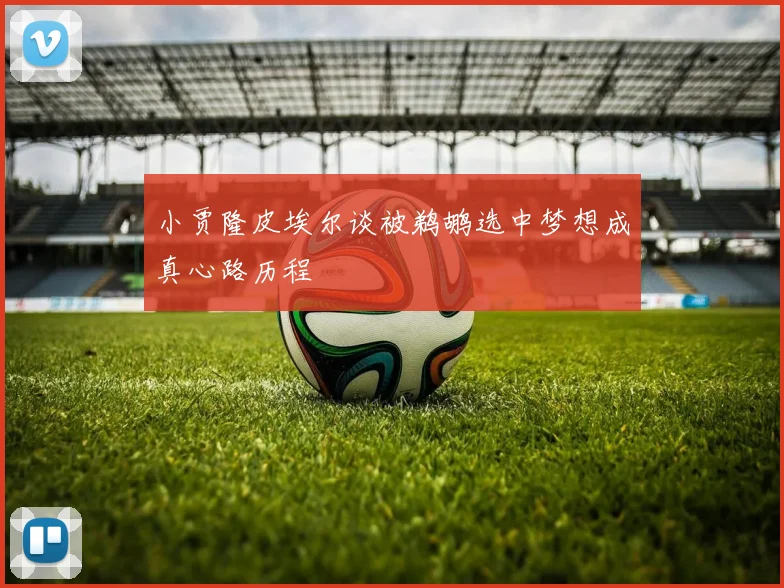小贾隆皮埃尔谈被鹈鹕选中梦想成真心路历程