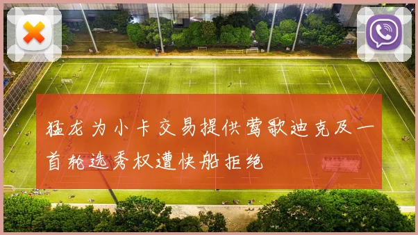 猛龙为小卡交易提供莺歌迪克及一首轮选秀权遭快船拒绝