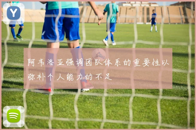 阿韦洛亚强调团队体系的重要性以弥补个人能力的不足