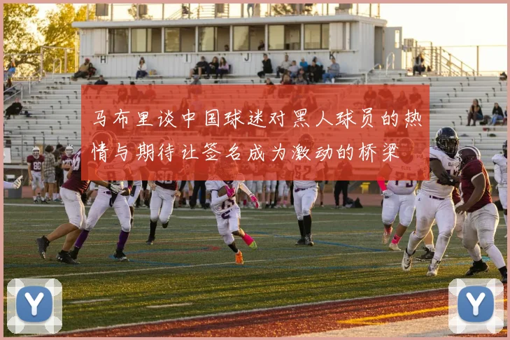马布里谈中国球迷对黑人球员的热情与期待让签名成为激动的桥梁