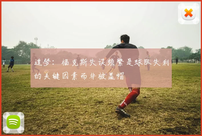 追梦：福克斯失误频繁是球队失利的关键因素而非被盖帽