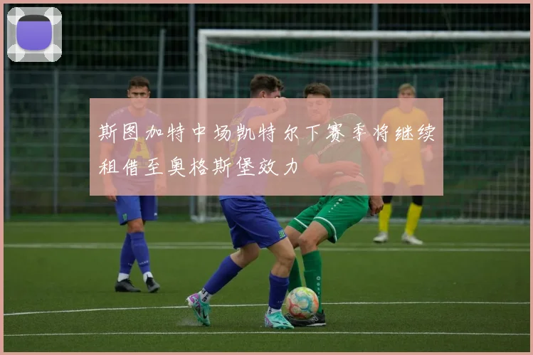 斯图加特中场凯特尔下赛季将继续租借至奥格斯堡效力