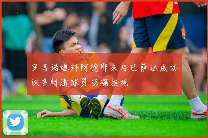 罗马诺爆料阿德耶米与巴萨达成协议多特遭球员明确拒绝