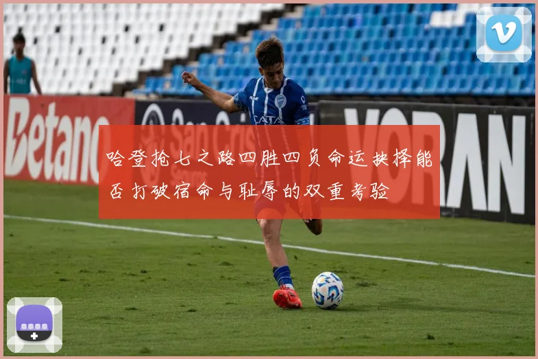 哈登抢七之路四胜四负命运抉择能否打破宿命与耻辱的双重考验