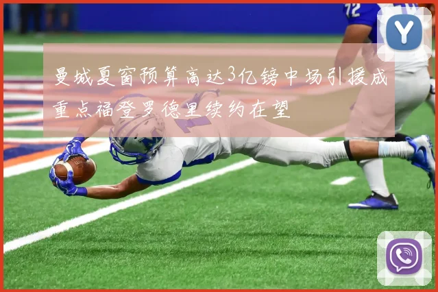 曼城夏窗预算高达3亿镑中场引援成重点福登罗德里续约在望