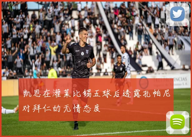 凯恩在灌莱比锡五球后透露孔帕尼对拜仁的无情态度