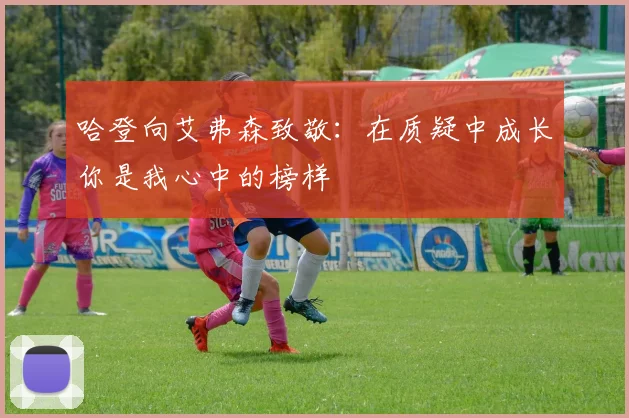 哈登向艾弗森致敬：在质疑中成长你是我心中的榜样