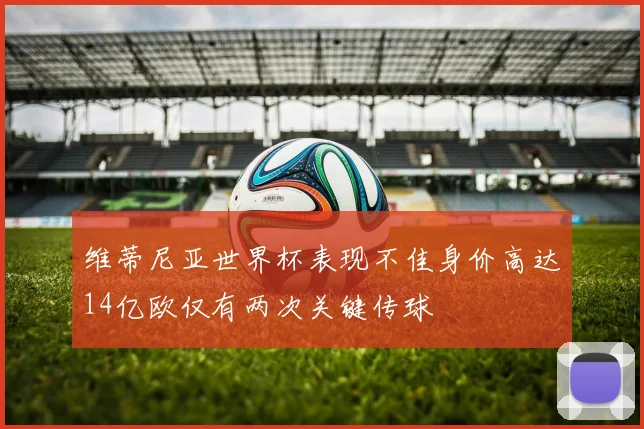 维蒂尼亚世界杯表现不佳身价高达14亿欧仅有两次关键传球
